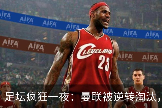 足坛疯狂一夜：曼联被逆转淘汰，米兰爆冷落败，巴萨制造惨案，塞尔塔爆大冷